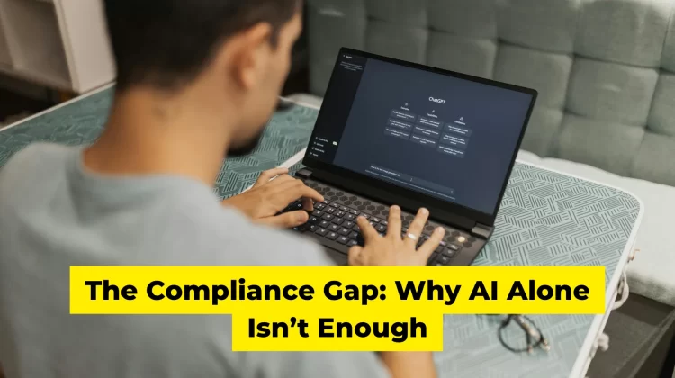 The Compliance Gap Why AI Alone Isn’t Enough