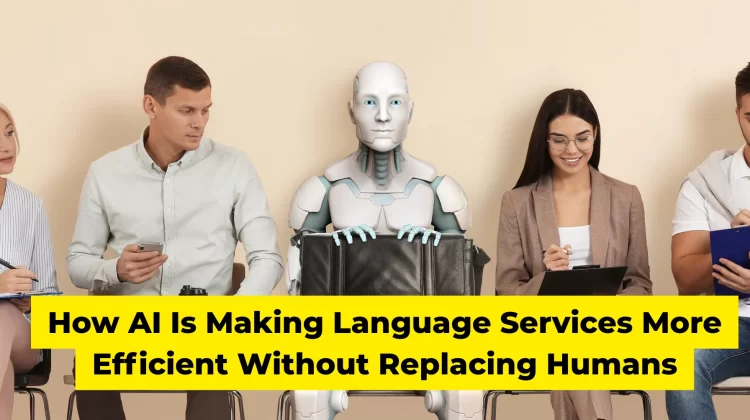 How AI Is Making Language Services More Efficient Without Replacing Humans