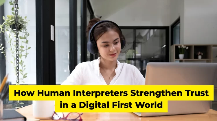 How Human Interpreters Strengthen Trust in a Digital First World