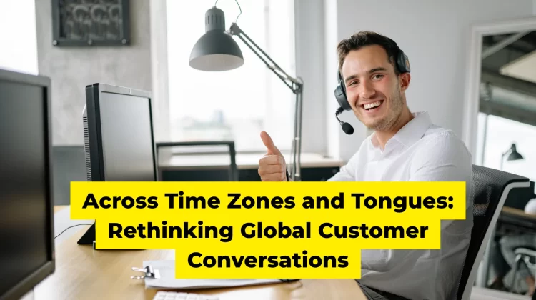 Across Time Zones and Tongues Rethinking Global Customer Conversations