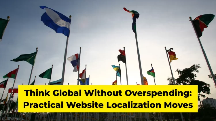 Think Global Without Overspending Practical Website Localization Moves