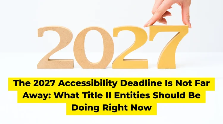 The 2027 Accessibility Deadline Is Not Far Away What Title II Entities Should Be Doing Right Now